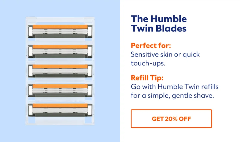 The Humble Twin Blades. Perfect for: Sensitive skin or quick touch-ups. Refill Tip: Go with Humble Twin refills for a simple, gentle shave. SHOP NOW.