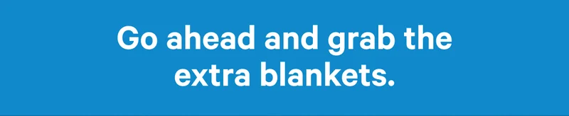 Go ahead and grab the extra blankets. >>