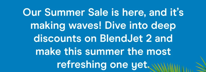 Our Summer Sale is here, and it’s making waves! Dive into deep discounts on BlendJet 2 and make this summer the most refreshing one yet.