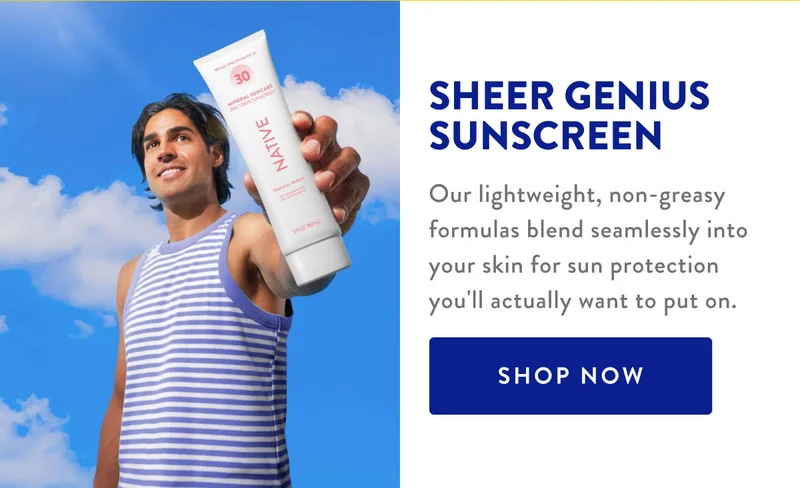 SHEER GENIUS SUNSCREEN Our lightweight, non-greasy formulas blend seamlessly into your skin for sun protection you'll actually want to put on. SHOP NOW