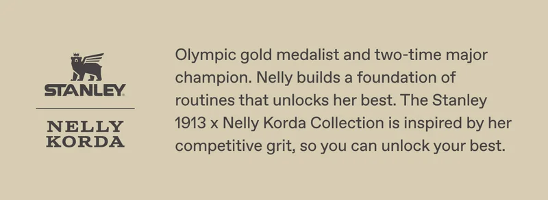 The Stanley 1913 x Nelly Korda Collection is inspired by her competitive grit, so you can unlock your best.