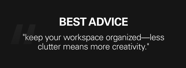 Best advice: ''keep your workspace organized—less clutter means more creativity.''