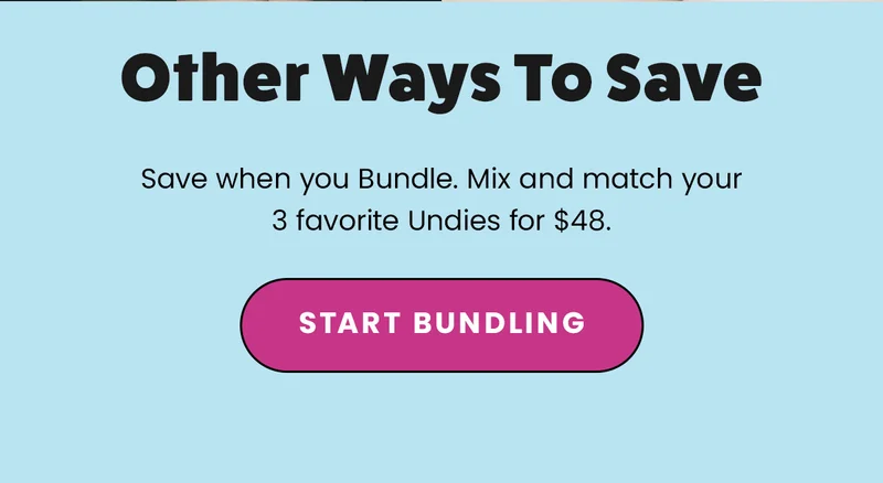 Other Ways To Save. Save when you Bundle. Mix and match your 3 favorite Undies for $49. Start Bundling.