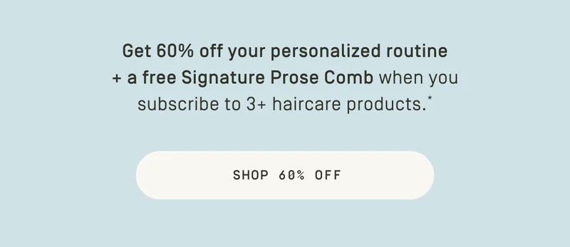 60% off your first order + free Signature Wide-Tooth Comb*