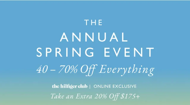 The annual Spring Event 40 - 70% off everything the Hilfiger Club Online exclusive Take an extra 20% off $175+