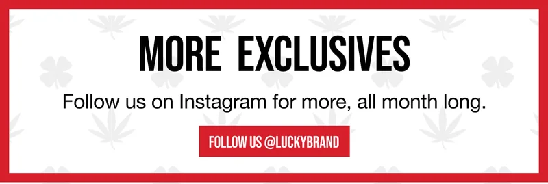 MORE EXCLUSIVES | Follow us on Instagram for more, all month long. | FOLLOW US @LUCKYBRAND