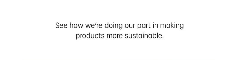 See how we're doing our part in making products more sustainable.