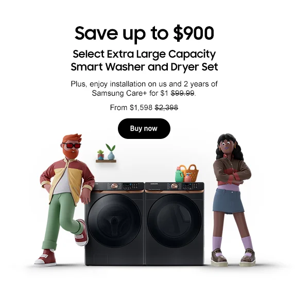 Save up to $900
Select Extra Large Capacity Smart Washer and Dryer
Plus, enjoy installation on us and 2 years of Samsung Care+ for $1 $99.99.
From $1,598 $2,398.
Buy now