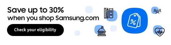 Save up to 30% when you shop Samsung.com
Check your eligibility