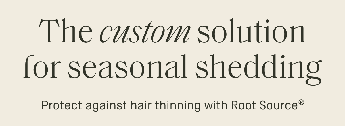 The Custom solution for seasonal shedding | Protect against hair thinning with Root Source®