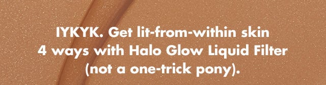 Get lit-from-within skin 4 ways with Halo Glow Liquid Filter Get lit-from-within skin 4 ways with Halo Glow Liquid Filter