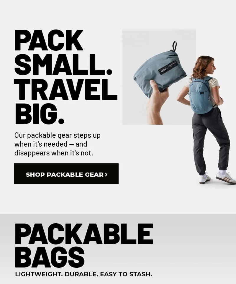 Pack small. Travel Big. Shop Packable Gear >