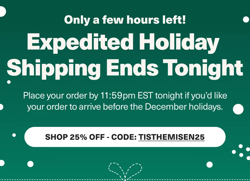 ONLY A FEW HOURS LEFT - Wrap it up, people! Expedited holiday shipping ends tonight - Place your order by 11:59 EST tonight if you'd like your order to arrive before the December holidays. Shop the holiday Sale