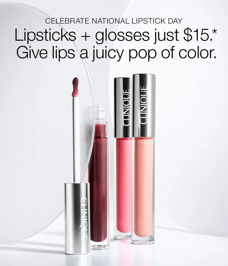 CELEBRATE NATIONAL LIPSTICK DAY Lipsticks + glosses just $15.* Give lips a juicy pop of color.
