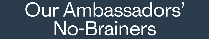 Our Ambassadors’ No-Brainers