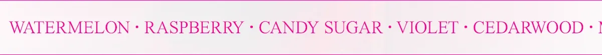 watermelon, raspberry, candy sugar, violet, cedarwood