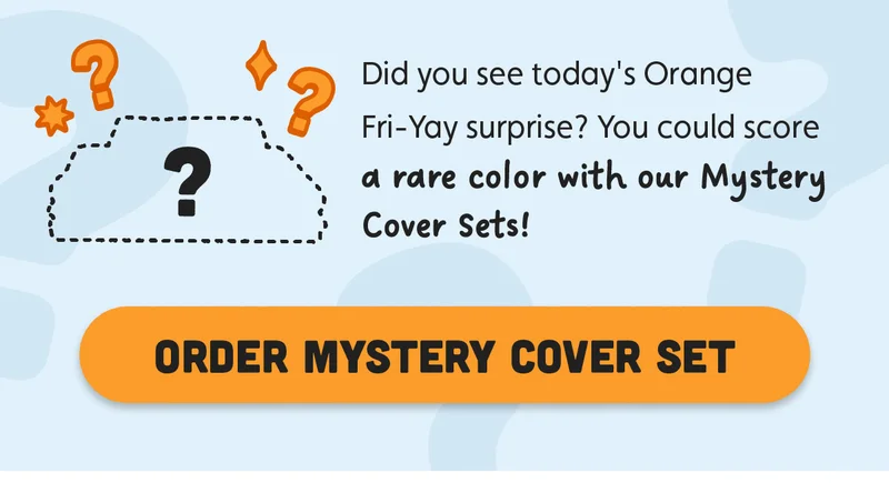 Did you see today's Orange Fri-Yay surprise? You could score a rare color with our Mystery Cover Sets! Order Mystery Cover Set