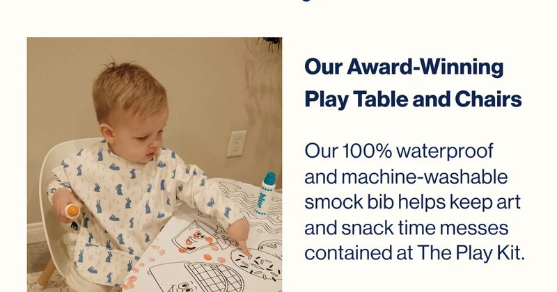 Our Award-Winning  Play Table and Chairs  Our 100% waterproof and machine-washable smock bib helps keep art and snack time messes contained at The Play Kit.