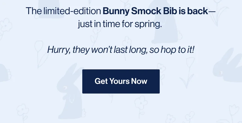 The limited-edition Bunny Smock Bib is back—just in time for spring.   Hurry, they won’t last long, so hop to it! Get Yours Now