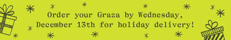 ORDER YOUR GRAZA BY WEDNESDAY, DECEMBER 13TH FOR HOLIDAY DELIVERY!