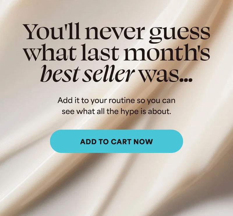 You'll never guess what last month's best seller was... Add it to your routine so you can see what all the hype is about. -- ADD TO CART NOW