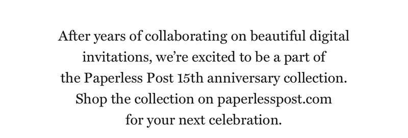 After years of collaborating on beautiful digital invitations, we're excited to be a part of  the Paperless Post 15th anniversary collection. Shop the collection on paperlesspost.com for your next celebration