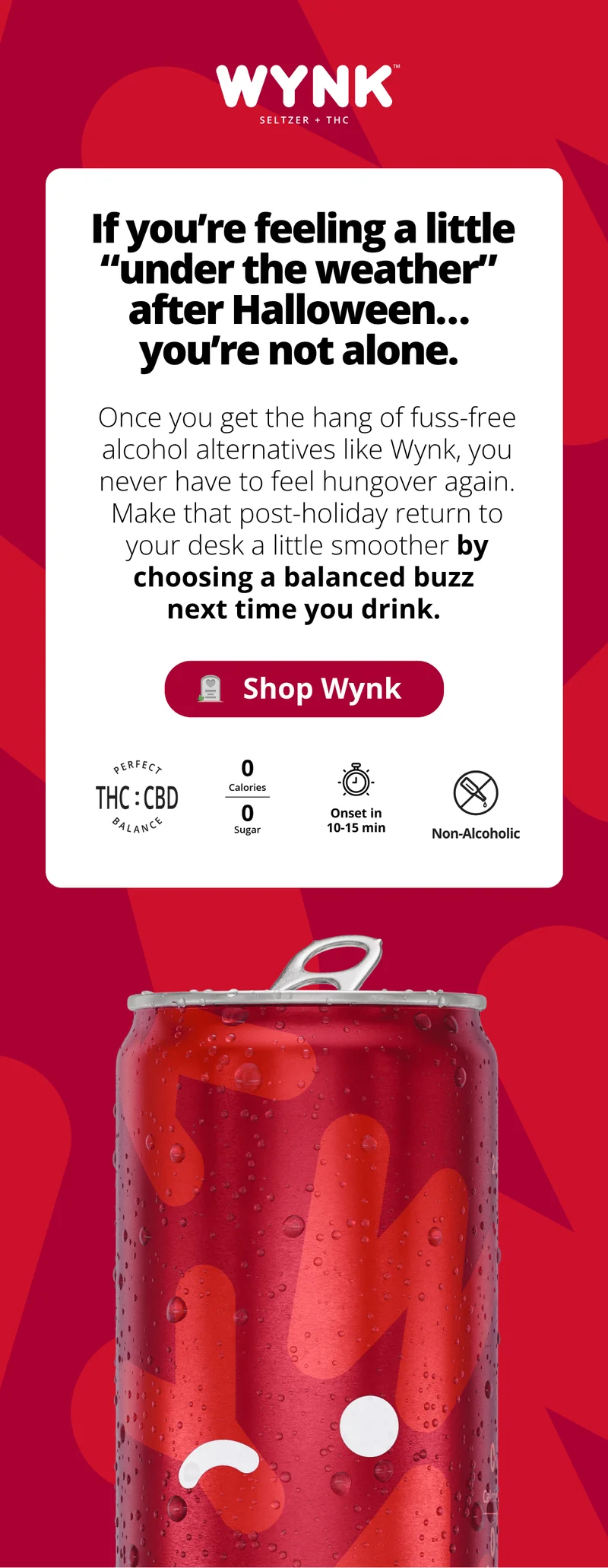 If you're feeling a little "under the weather" after Halloween...you're not alone. But with alcohol-free alternatives like Wynk, you never have to feel hungover again. [Shop Wynk]