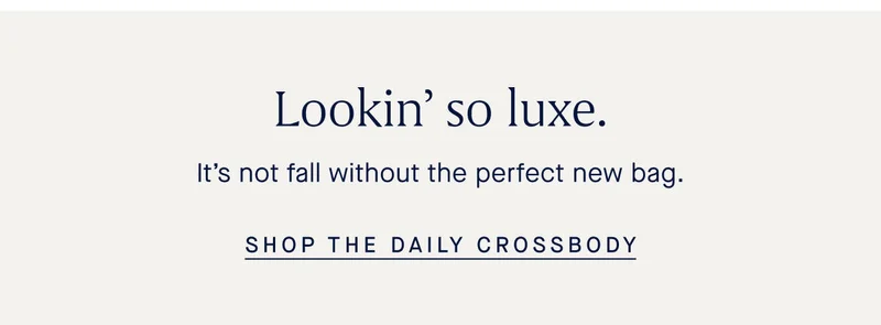 Lookin’ so luxe. It’s not fall without the perfect new bag. SHOP THE DAILY CROSSBODY