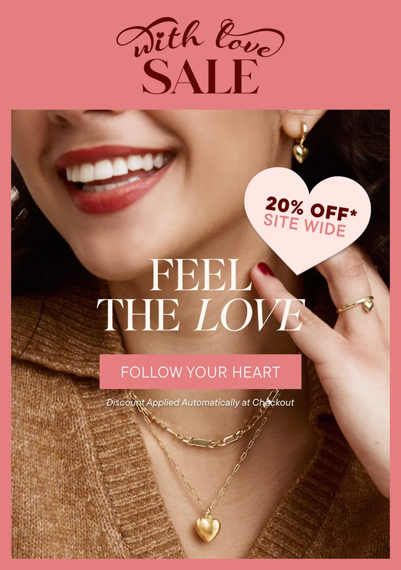 With Love Sale. 20%* OFF Site Wide. FEEL THE LOVE. Follow Your Heart. Discount Applied Automatically at Checkout