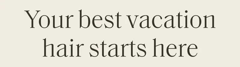 Your best vacation hair starts here