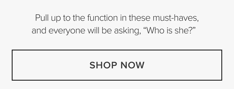pull up to the function in these must-haves, and everyone will be asking who is she? shop now