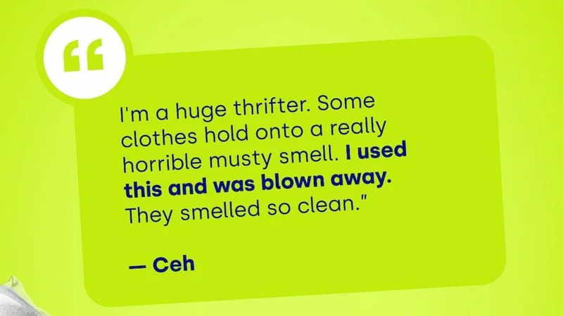 “ I'm a huge thrifter. Some clothes hold onto a really horrible musty smell. I used this and was blown away. They smelled so clean.”  — Ceh