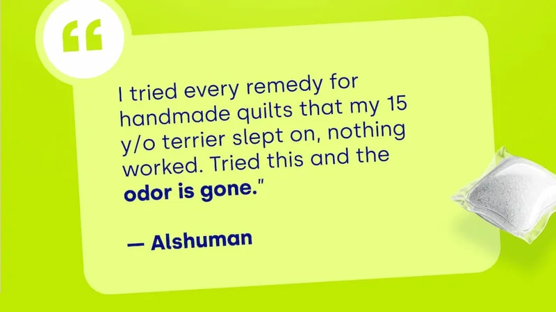 “ I tried every remedy for handmade quilts that my 15 y/o terrier slept on, nothing worked. Tried this and the odor is gone.”  — Alshuman