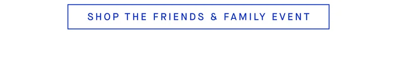 SHOP THE FRIENDS & FAMILY EVENT