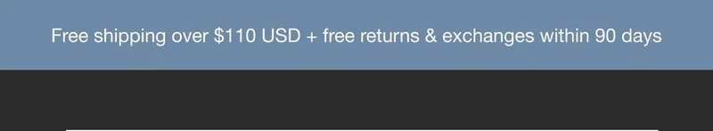 Free Shipping over $110 USD + free returns & exchanges within 90 days