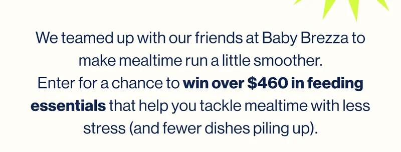 We teamed up with our friends at Baby Brezza to make mealtime run a little smoother. Enter for a chance to win over $460 in feeding essentials that help you tackle mealtime with less stress (and fewer dishes piling up).