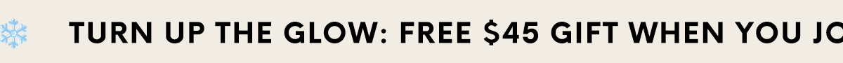 TURN UP THE GLOW: FREE $45 GIFT WHEN YOU JOIN!