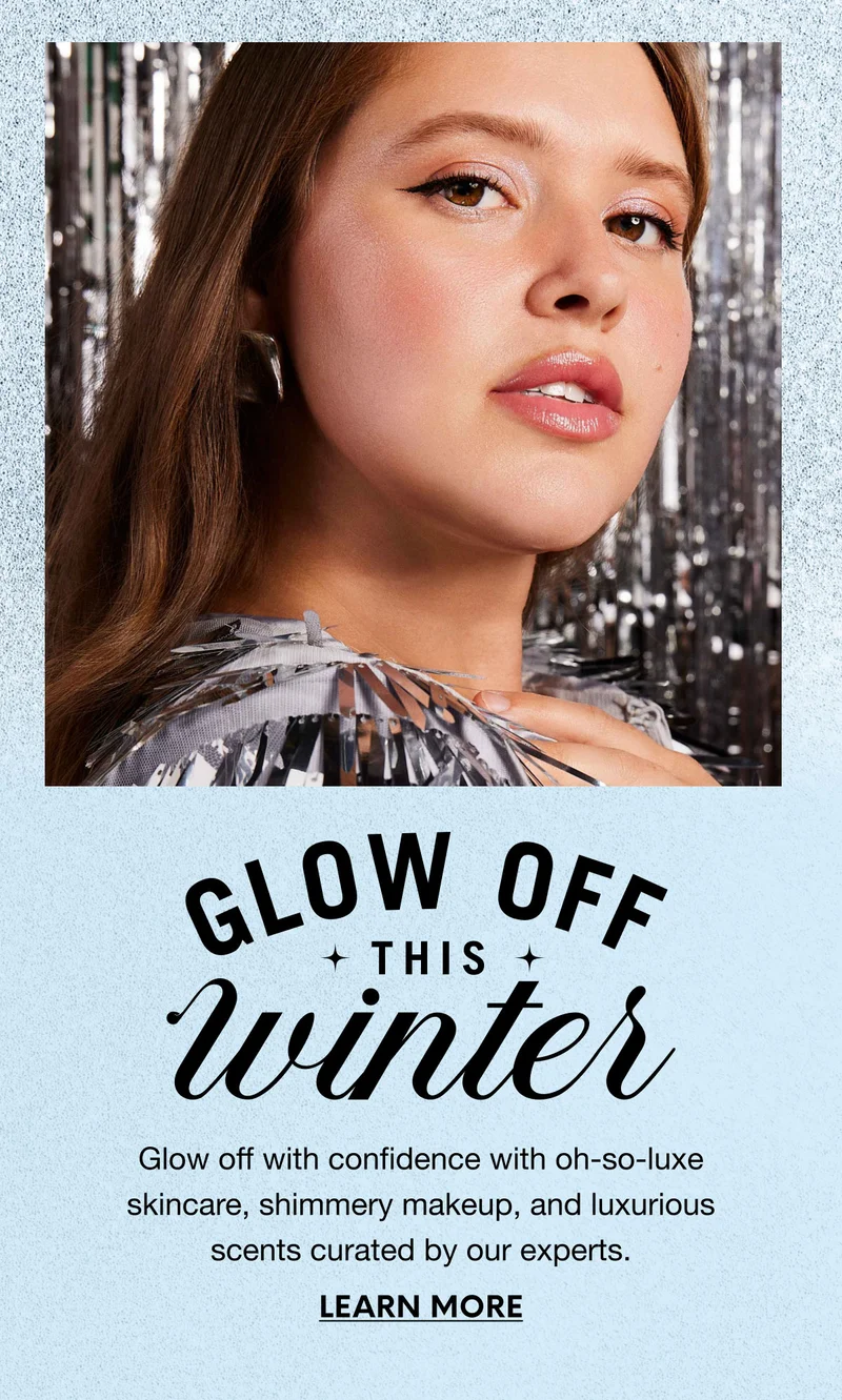 Glow off with confidence with oh-so-luxe skincare, shimmery makeup, and luxurious scents curated by our experts.LEARN MORE