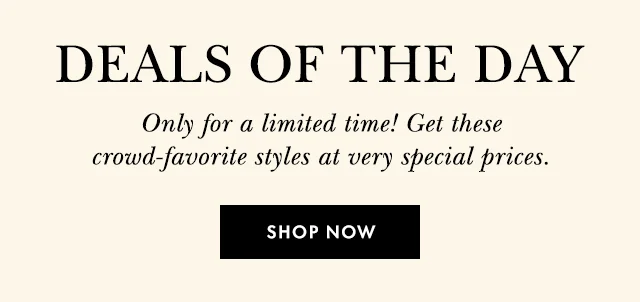 Deals Of The Day Only for a limited time! Get these crowd-favorite styles at very special prices. Shop Now