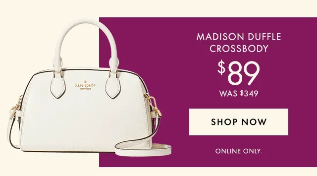 Madison Duffle Crossbody $89 Was $349 Shop Now Online Only.