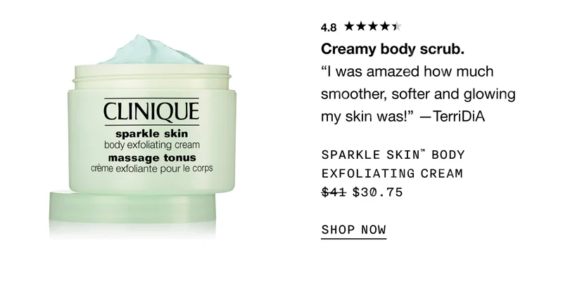 4.8* Creamy body scrub. “I was amazed how much smoother, softer and glowing my skin was!” —TerriDiA SPARKLE SKIN™ BODY EXFOLIATING CREAM $30.75 SHOP NOW