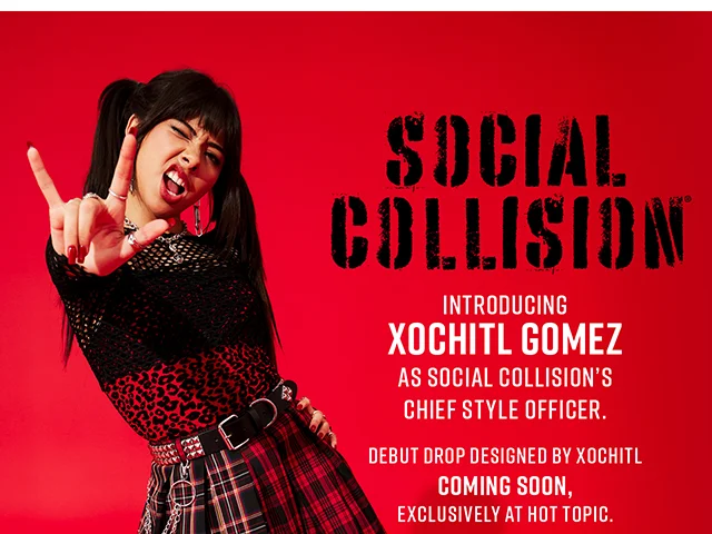 Social Collision. Introducing Xochitl Gomez as Social Collision's Chief Style Officer. Debut Drop Designed by Xochitl Coming Soon, Exclusively at Hot Topic