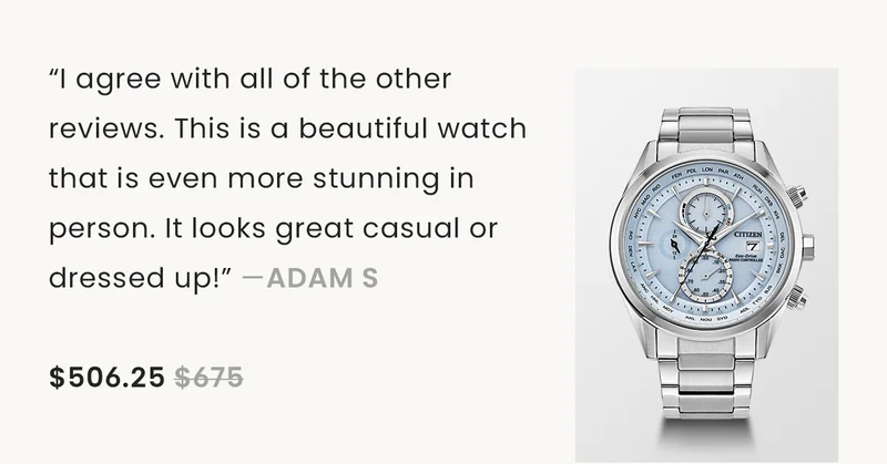 “I agree with all of the other reviews. This is a beautiful watch that is even more stunning in person. It looks great casual or dressed up!” —Adam S  $506.25 $675