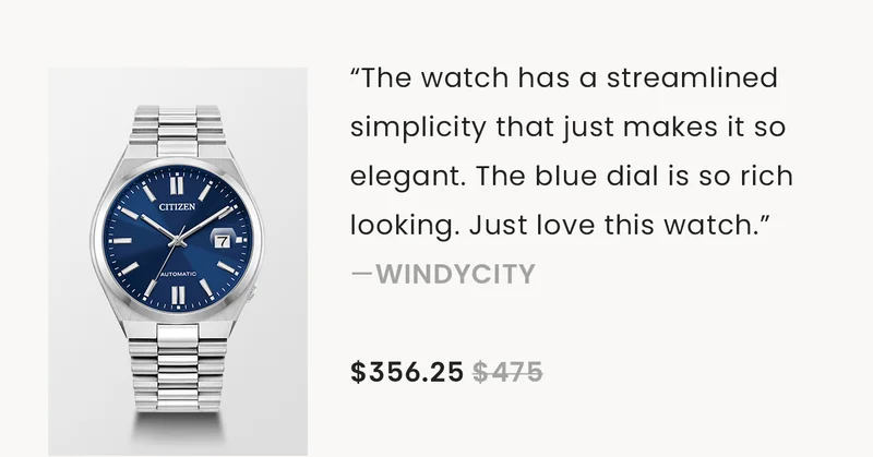 “The watch has a streamlined simplicity that just makes it so elegant. The blue dial is so rich looking. Just love this watch.” —Windycity  $356.25 $475