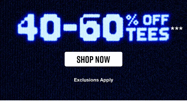 40 to 60 Percent Off Tees. Exclusions Apply. Shop Now