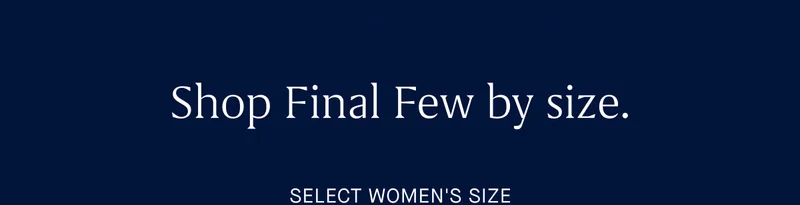 Shop Final Few by size. SELECT WOMEN'S SIZE