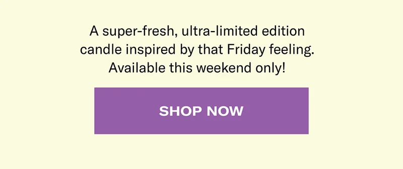 A super-fresh, ultra-limited edition candle inspired by that Friday feeling. Available this weekend only! | Shop now