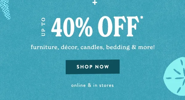 Up To 40% Off furniture, décor, candles, bedding & more Shop Now