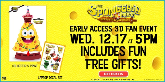 THE SPONGEBOB MOVIE: SEARCH FOR SQUAREPANTS | EARLY ACCESS 3D FAN EVENT | WED 12.17 AT 5PM | INCLUDES FUN FREE GIFTS! | GET TICKETS >