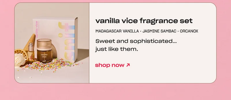 vanilla vice fragrance set madagascar vanilla • jasmine sambac • orcanox Sweet and sophisticated… just like them. shop now →